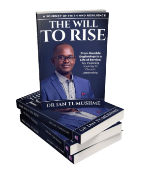 THE WILL TO RISE: From Humble Beginning to a Life of Service: My Inspiring Journey to Church Leadership-Dr Ian Tumusime